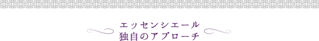 エッセンシエール独自のアプローチ