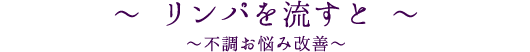 リンパを流すと～不調お悩み改善～