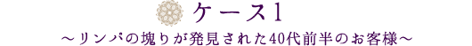 ケース1～リンパの塊りが発見された40代前半のお客様～